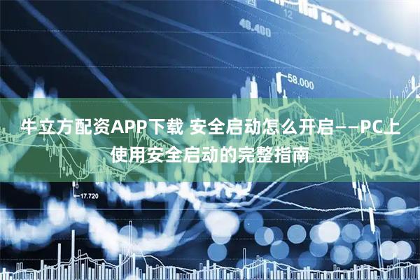 牛立方配资APP下载 安全启动怎么开启——PC上使用安全启动的完整指南