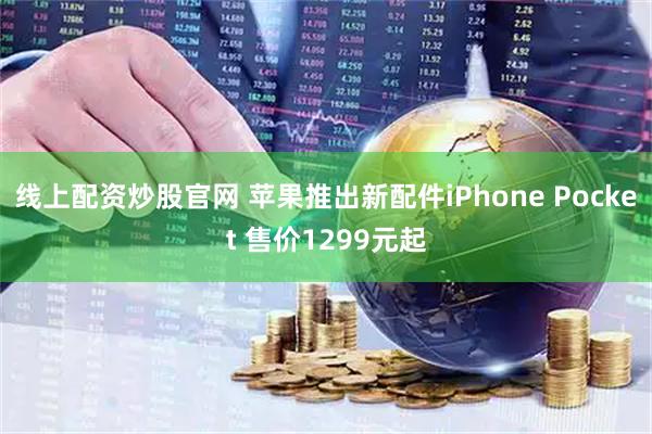 线上配资炒股官网 苹果推出新配件iPhone Pocket 售价1299元起
