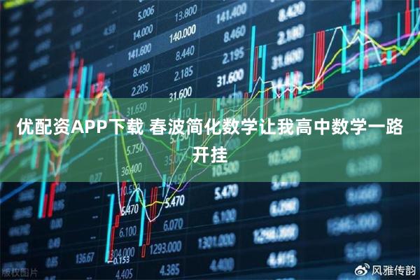 优配资APP下载 春波简化数学让我高中数学一路开挂