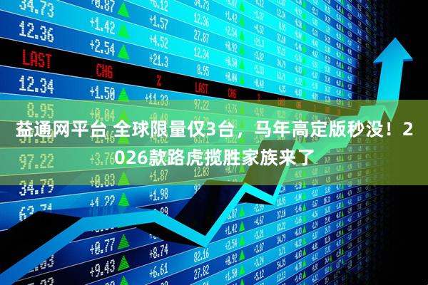 益通网平台 全球限量仅3台,马年高定版秒没!2026款路虎揽胜家族来了