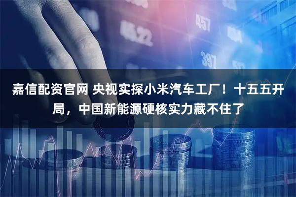 嘉信配资官网 央视实探小米汽车工厂！十五五开局，中国新能源硬核实力藏不住了