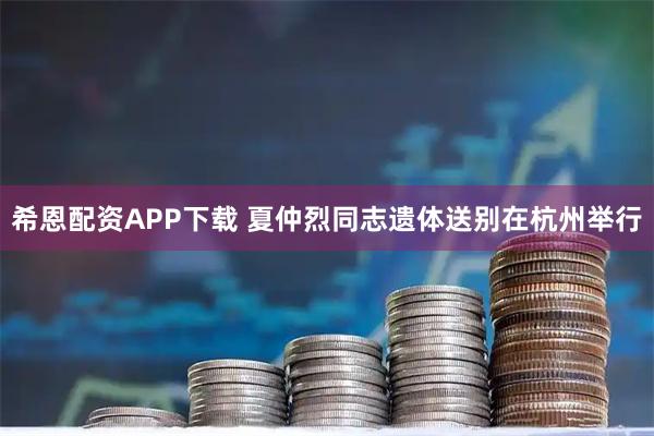 希恩配资APP下载 夏仲烈同志遗体送别在杭州举行